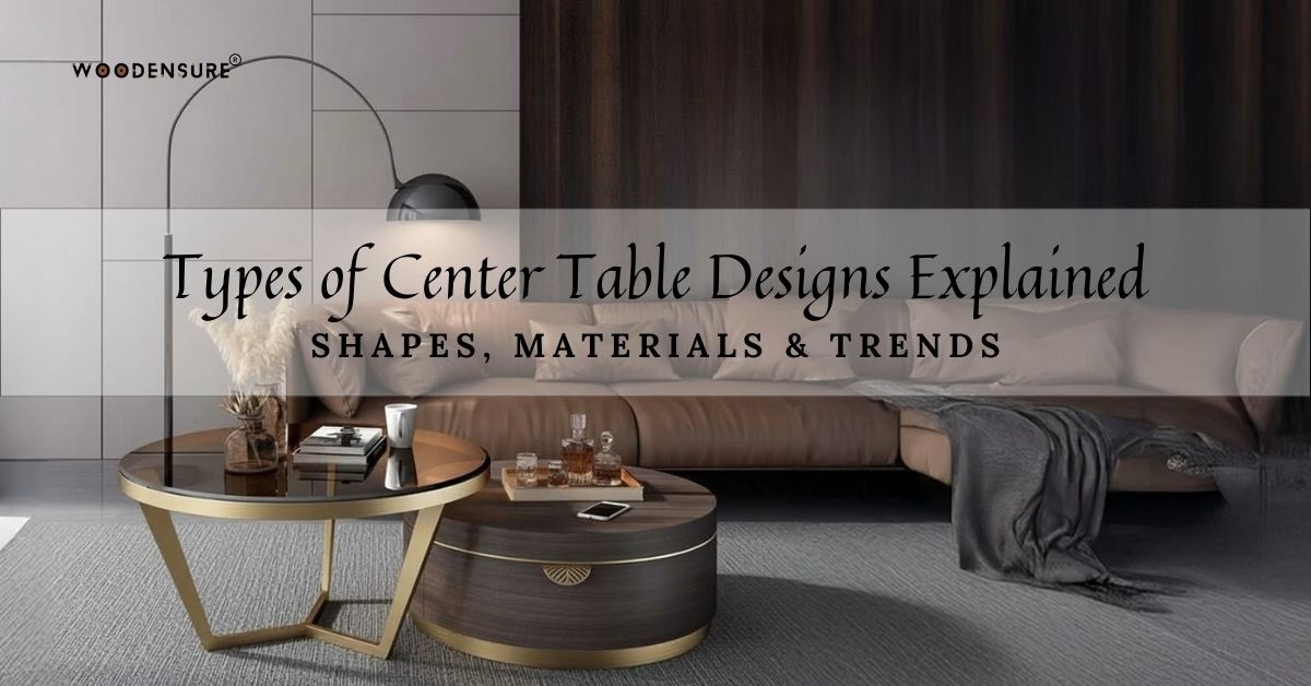 Types of Center Table Designs Explained: Shapes, Materials & Trends
